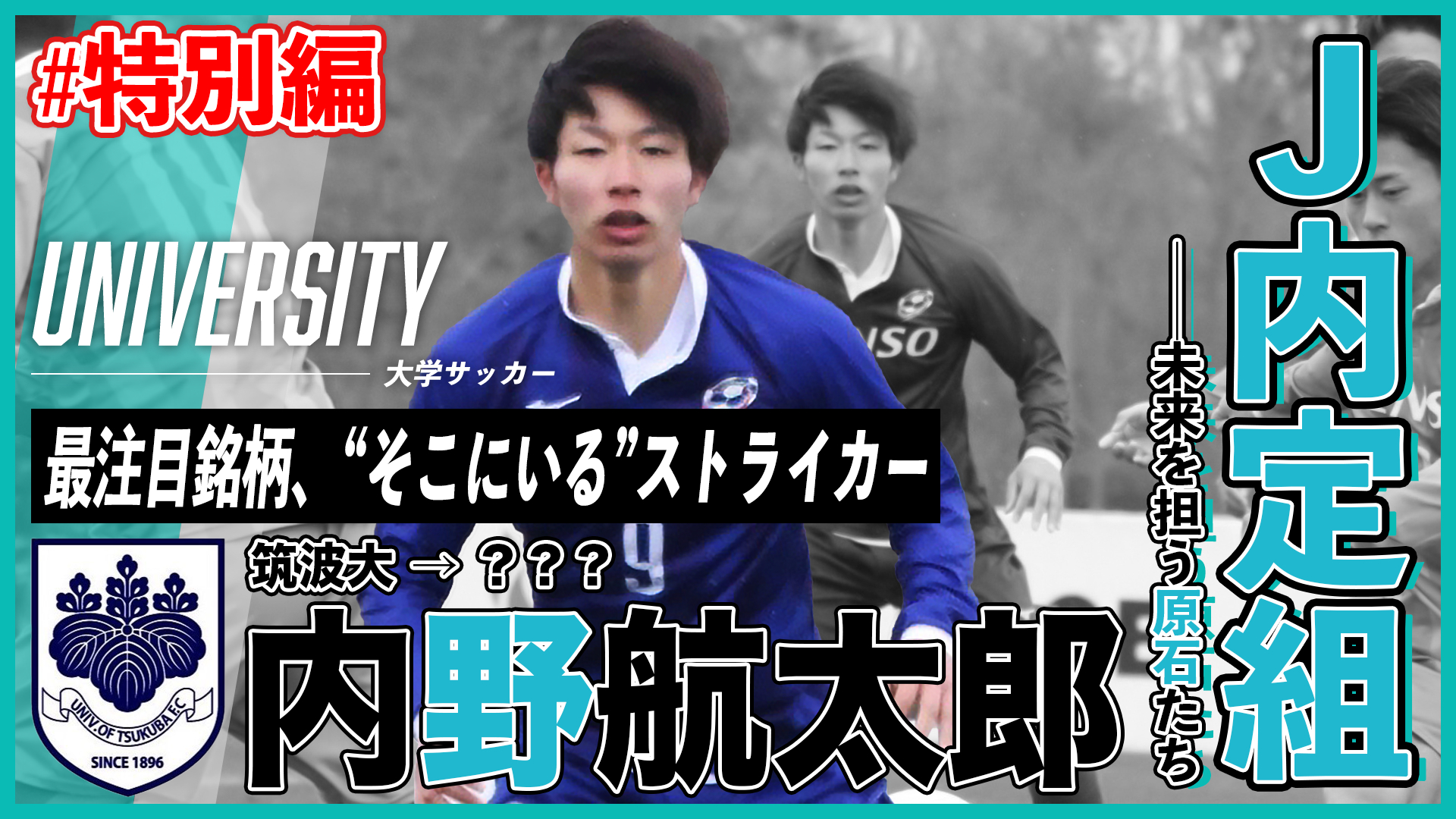 最注目銘柄、“そこにいる”ストライカー（内野航太郎／筑波大→？？？）｜J内定組・未来を担う原石たち